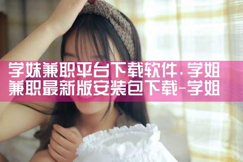 学妹兼职平台下载软件|抖阴