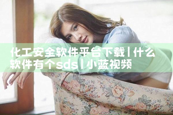 化工安全软件平台下载|小蓝视频