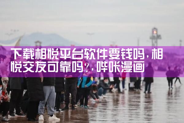 下载相悦平台软件要钱吗|哔咔漫画